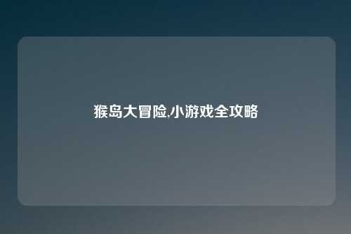 猴岛大冒险,小游戏全攻略