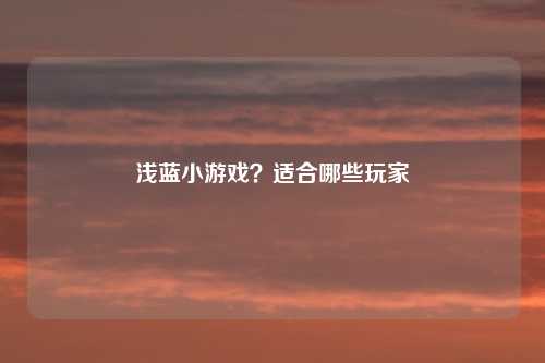 浅蓝小游戏？适合哪些玩家