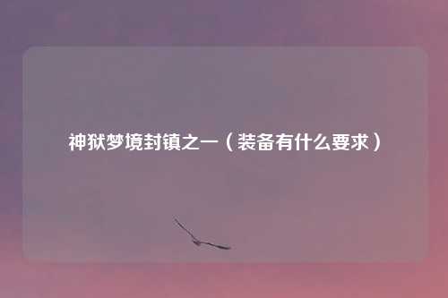 神狱梦境封镇之一（装备有什么要求）