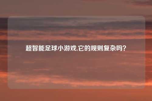 超智能足球小游戏,它的规则复杂吗？