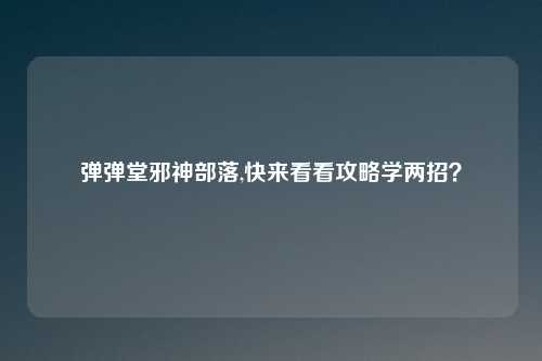 弹弹堂邪神部落,快来看看攻略学两招？