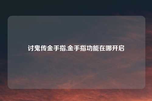 讨鬼传金手指,金手指功能在哪开启