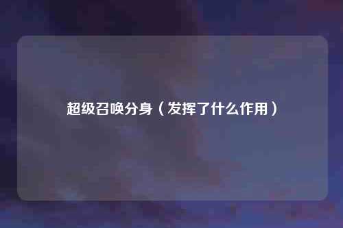 超级召唤分身（发挥了什么作用）