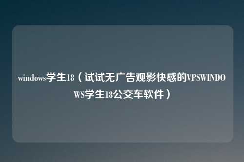 windows学生18（试试无广告观影快感的VPSWINDOWS学生18公交车软件）
