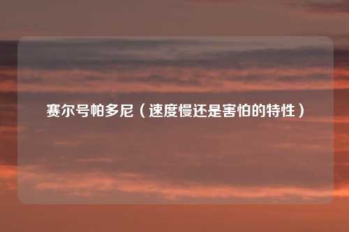 赛尔号帕多尼（速度慢还是害怕的特性）