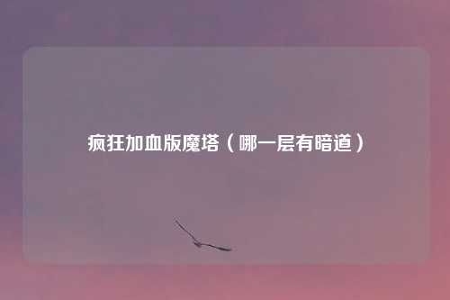 疯狂加血版魔塔（哪一层有暗道）