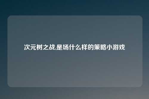 次元树之战,是场什么样的策略小游戏