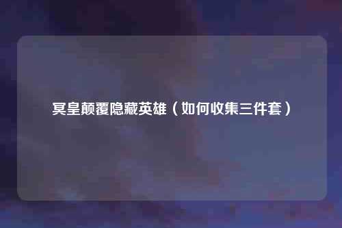 冥皇颠覆隐藏英雄（如何收集三件套）