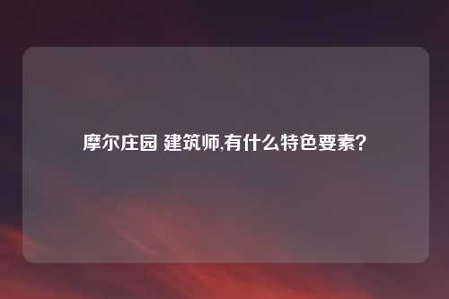 摩尔庄园 建筑师,有什么特色要素？