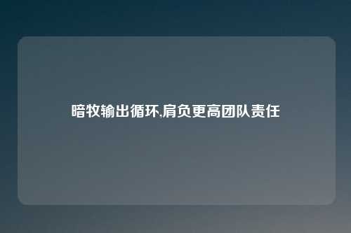 暗牧输出循环,肩负更高团队责任