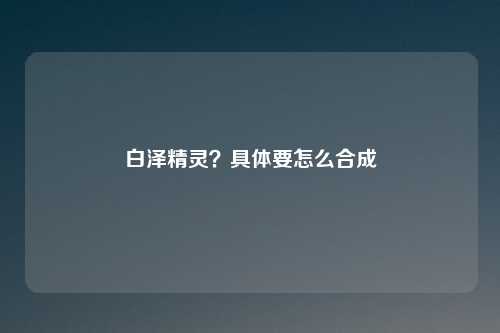 白泽精灵？具体要怎么合成