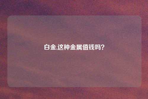 白金,这种金属值钱吗？
