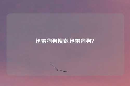 迅雷狗狗搜索,迅雷狗狗？