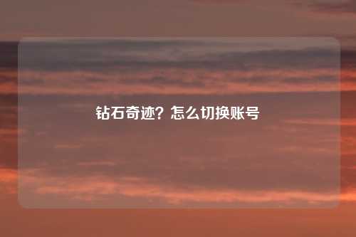 钻石奇迹？怎么切换账号