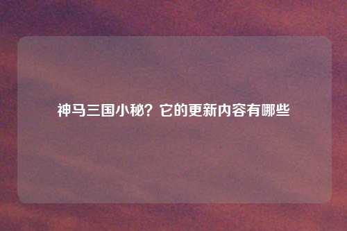 神马三国小秘？它的更新内容有哪些
