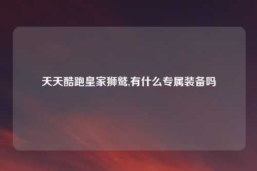 天天酷跑皇家狮鹫,有什么专属装备吗