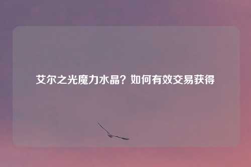 艾尔之光魔力水晶？如何有效交易获得