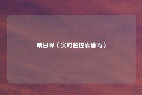 晴日峰（实时监控靠谱吗）