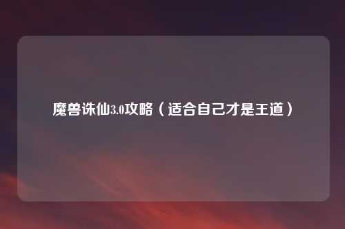 魔兽诛仙3.0攻略（适合自己才是王道）