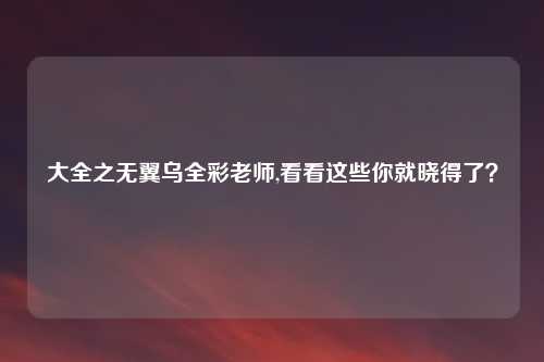 大全之无翼乌全彩老师,看看这些你就晓得了？