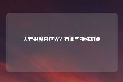 大芒果魔兽世界？有哪些特殊功能