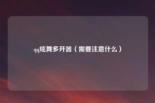 qq炫舞多开器（需要注意什么）