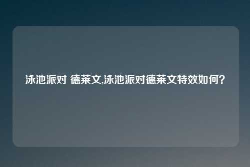 泳池派对 德莱文,泳池派对德莱文特效如何？