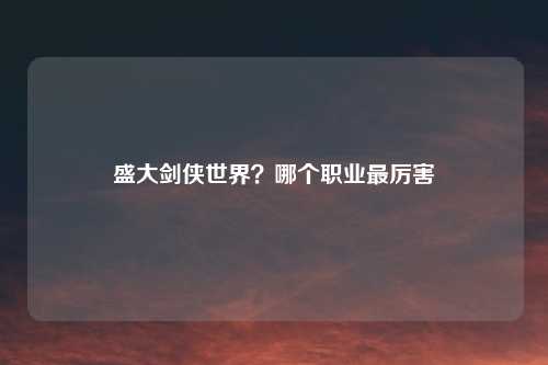 盛大剑侠世界？哪个职业最厉害