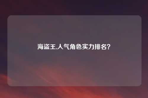 海盗王,人气角色实力排名？