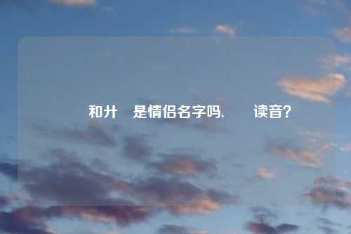 氼乚和廾匸是情侣名字吗,氼乚读音？