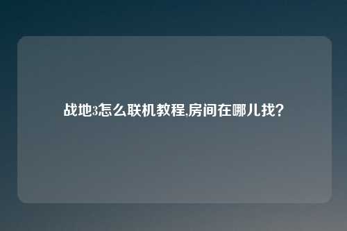 战地3怎么联机教程,房间在哪儿找？