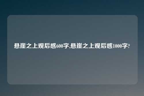 悬崖之上观后感600字,悬崖之上观后感1000字?