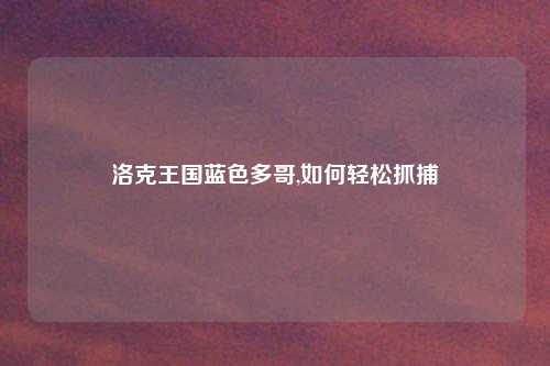 洛克王国蓝色多哥,如何轻松抓捕