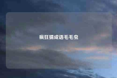 疯狂猜成语毛毛虫