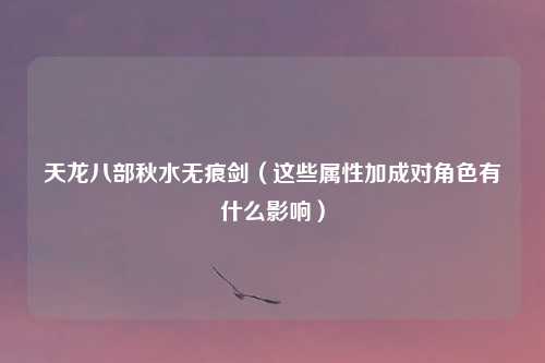 天龙八部秋水无痕剑（这些属性加成对角色有什么影响）