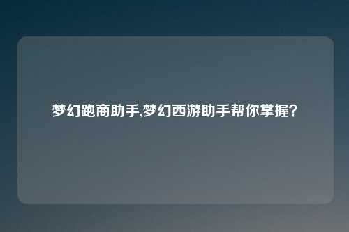 梦幻跑商助手,梦幻西游助手帮你掌握？