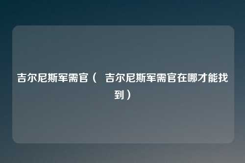 吉尔尼斯军需官（  吉尔尼斯军需官在哪才能找到）