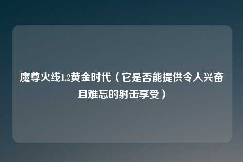 魔尊火线1.2黄金时代（它是否能提供令人兴奋且难忘的射击享受）