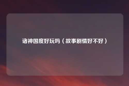 诸神国度好玩吗（故事剧情好不好）