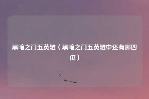 黑暗之门五英雄（黑暗之门五英雄中还有哪四位）
