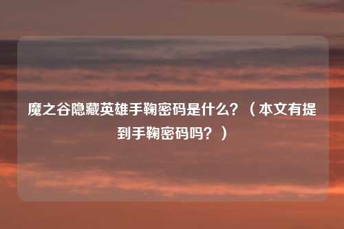 魔之谷隐藏英雄手鞠密码是什么？（本文有提到手鞠密码吗？）