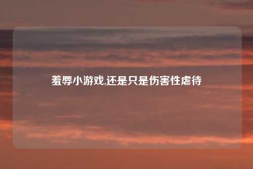 羞辱小游戏,还是只是伤害性虐待