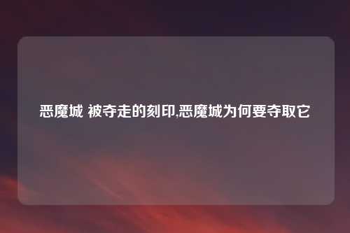 恶魔城 被夺走的刻印,恶魔城为何要夺取它
