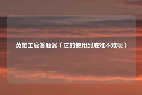 英雄王座答题器（它的使用到底难不难呢）