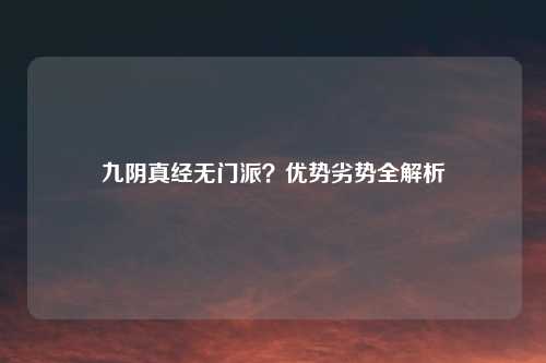 九阴真经无门派？优势劣势全解析