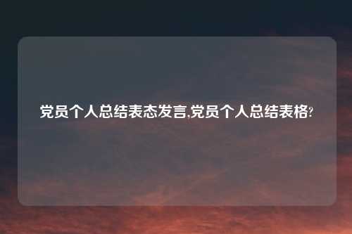 党员个人总结表态发言,党员个人总结表格?