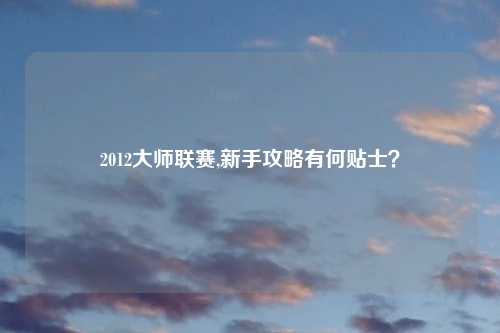 2012大师联赛,新手攻略有何贴士？