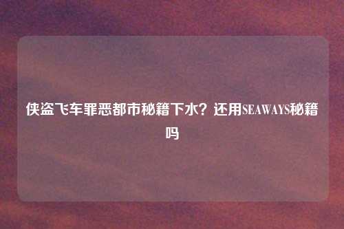 侠盗飞车罪恶都市秘籍下水？还用SEAWAYS秘籍吗