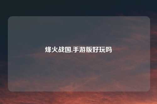 烽火战国,手游版好玩吗