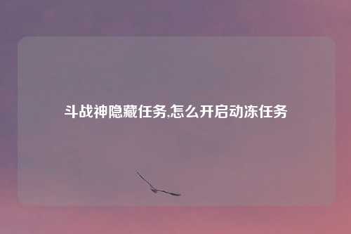 斗战神隐藏任务,怎么开启动冻任务